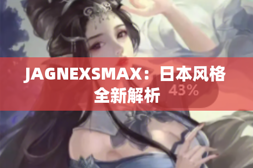 JAGNEXSMAX：日本风格全新解析