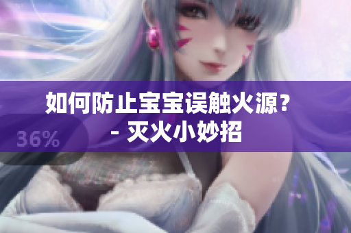 如何防止宝宝误触火源？ - 灭火小妙招