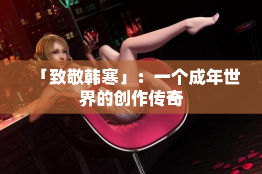 「致敬韩寒」：一个成年世界的创作传奇