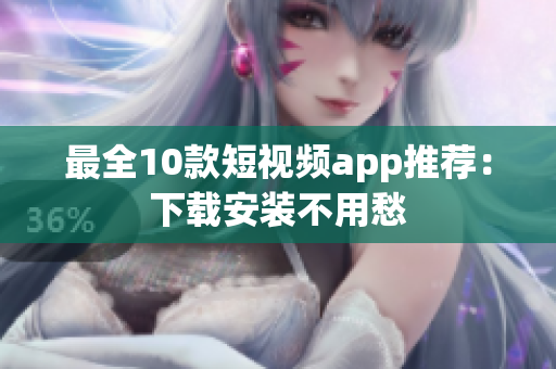 最全10款短视频app推荐：下载安装不用愁