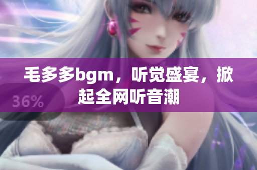 毛多多bgm，听觉盛宴，掀起全网听音潮