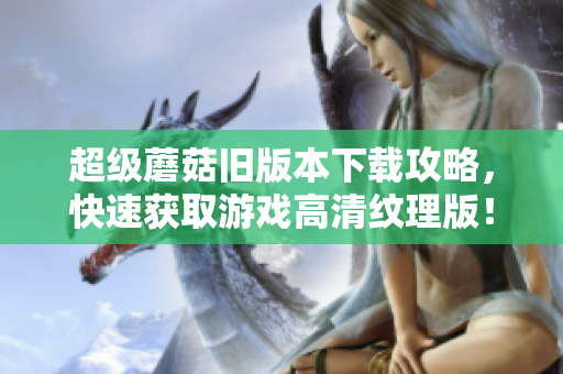 超级蘑菇旧版本下载攻略，快速获取游戏高清纹理版！