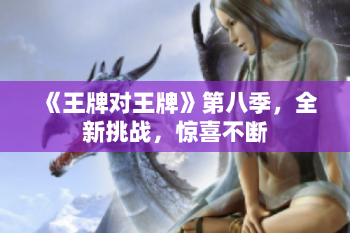 《王牌对王牌》第八季，全新挑战，惊喜不断