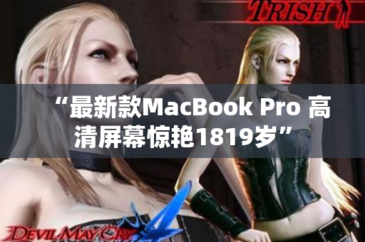 “最新款MacBook Pro 高清屏幕惊艳1819岁”