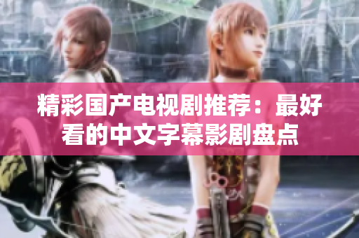 精彩国产电视剧推荐：最好看的中文字幕影剧盘点