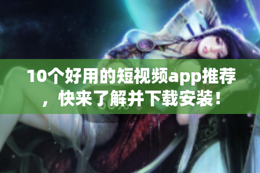 10个好用的短视频app推荐，快来了解并下载安装！