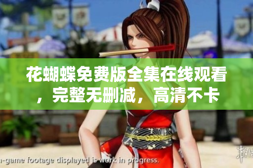 花蝴蝶免费版全集在线观看，完整无删减，高清不卡