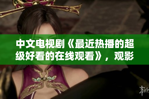 中文电视剧《最近热播的超级好看的在线观看》，观影必备50部！