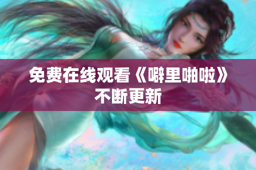 免费在线观看《噼里啪啦》不断更新