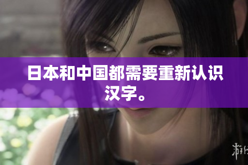 日本和中国都需要重新认识汉字。