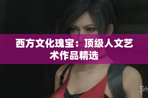 西方文化瑰宝：顶级人文艺术作品精选