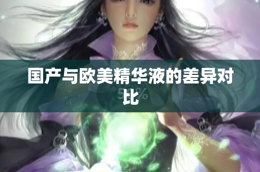 国产与欧美精华液的差异对比