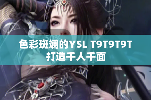 色彩斑斓的YSL T9T9T9T打造千人千面