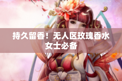 持久留香！无人区玫瑰香水女士必备