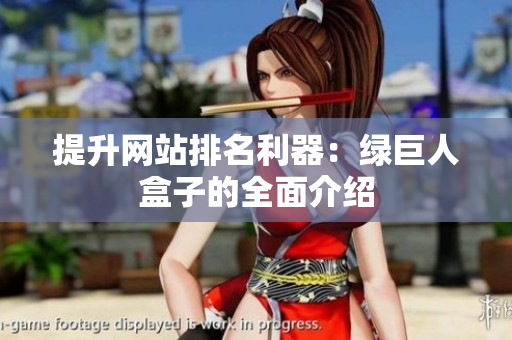 提升网站排名利器：绿巨人盒子的全面介绍
