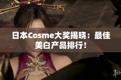 日本Cosme大奖揭晓：最佳美白产品排行！
