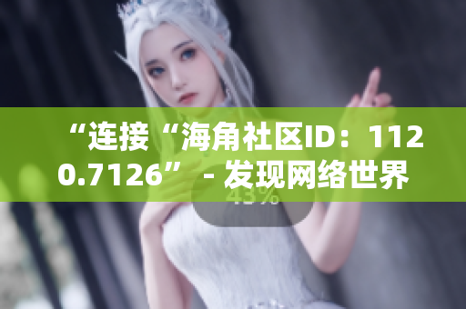“连接“海角社区ID：1120.7126” - 发现网络世界的新视角！”