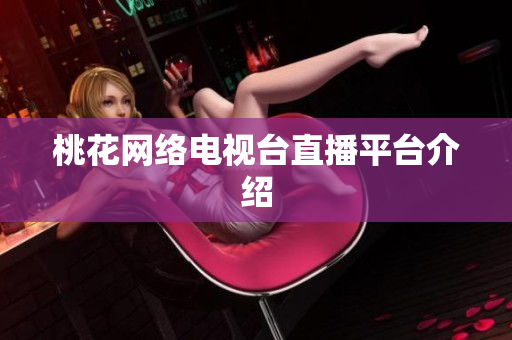 桃花网络电视台直播平台介绍