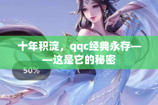 十年积淀，qqc经典永存——这是它的秘密