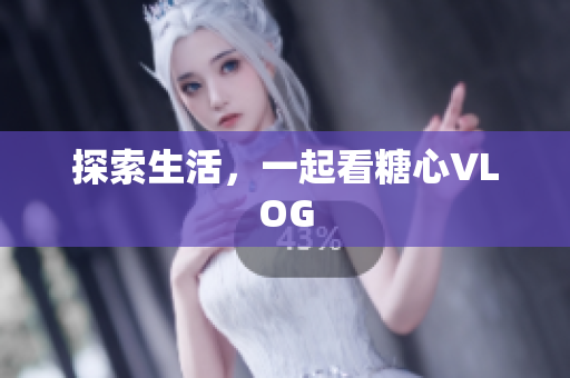 探索生活，一起看糖心VLOG