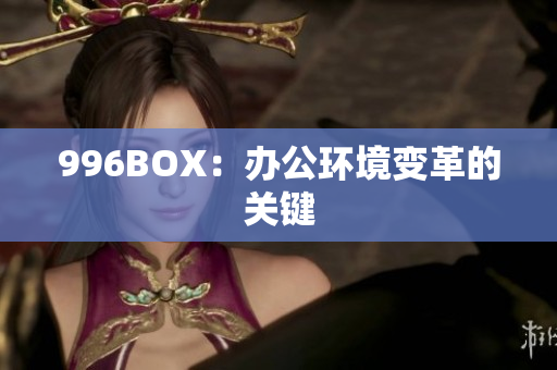996BOX：办公环境变革的关键