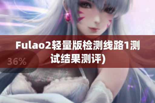 Fulao2轻量版检测线路1测试结果测评)