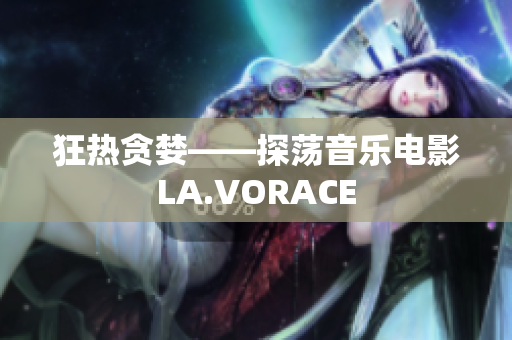 狂热贪婪——探荡音乐电影LA.VORACE