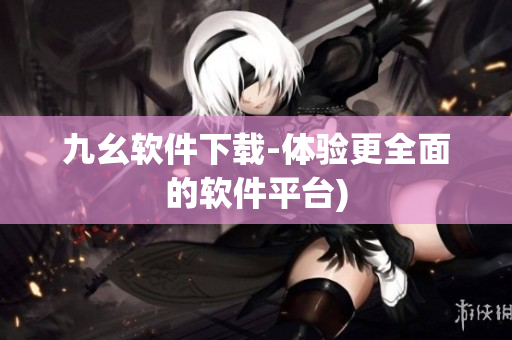 九幺软件下载-体验更全面的软件平台)