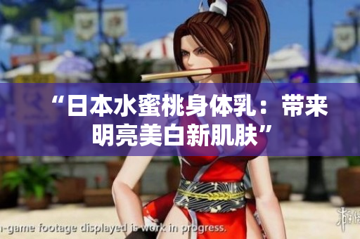 “日本水蜜桃身体乳：带来明亮美白新肌肤”