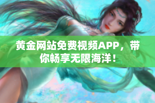 黄金网站免费视频APP，带你畅享无限海洋！