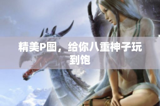 精美P图，给你八重神子玩到饱