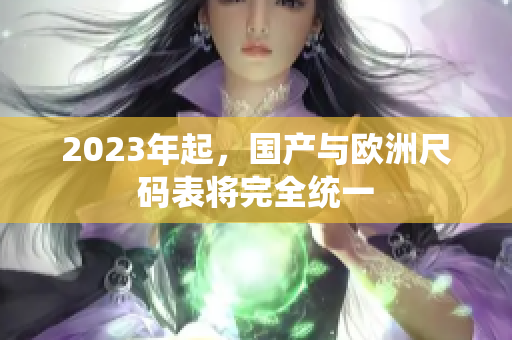 2023年起，国产与欧洲尺码表将完全统一