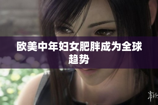 欧美中年妇女肥胖成为全球趋势