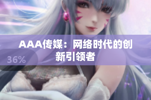 AAA传媒：网络时代的创新引领者