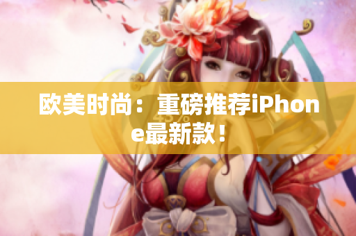 欧美时尚：重磅推荐iPhone最新款！