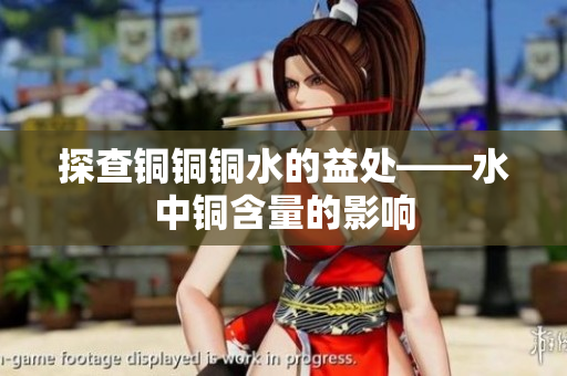 探查铜铜铜水的益处——水中铜含量的影响