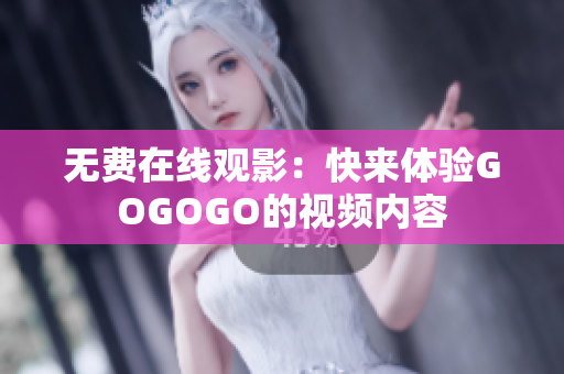 无费在线观影：快来体验GOGOGO的视频内容