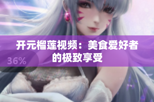 开元榴莲视频：美食爱好者的极致享受