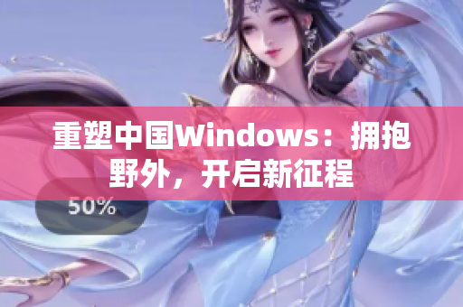 重塑中国Windows：拥抱野外，开启新征程