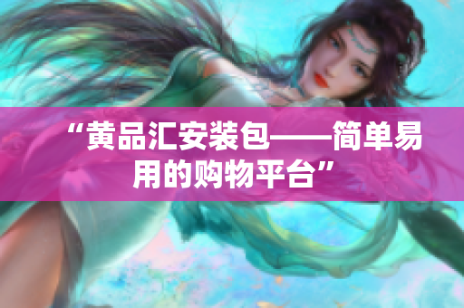 “黄品汇安装包——简单易用的购物平台”