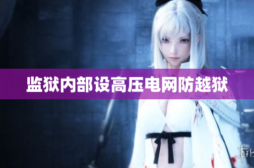 监狱内部设高压电网防越狱