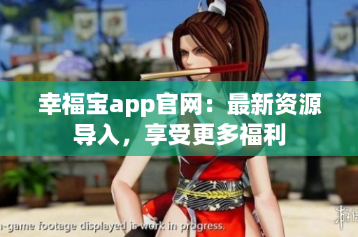 幸福宝app官网：最新资源导入，享受更多福利