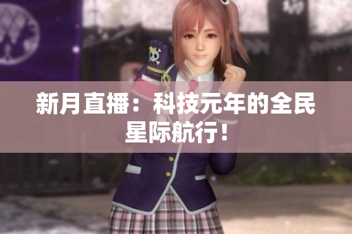 新月直播：科技元年的全民星际航行！