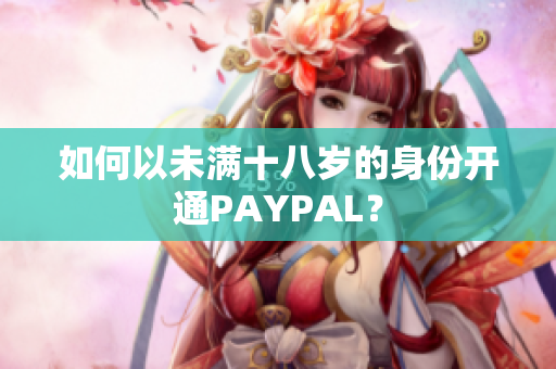如何以未满十八岁的身份开通PAYPAL？