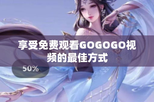 享受免费观看GOGOGO视频的最佳方式