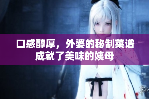 口感醇厚，外婆的秘制菜谱成就了美味的姨母
