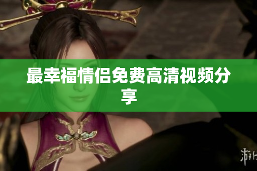 最幸福情侣免费高清视频分享