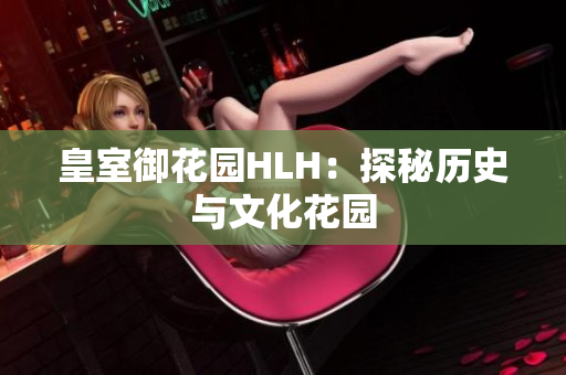 皇室御花园HLH：探秘历史与文化花园