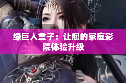 绿巨人盒子：让您的家庭影院体验升级