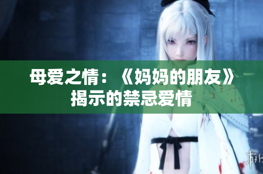 母爱之情：《妈妈的朋友》揭示的禁忌爱情